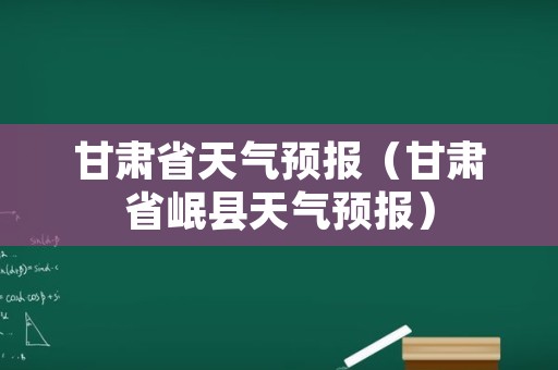 甘肃省天气预报（甘肃省岷县天气预报）