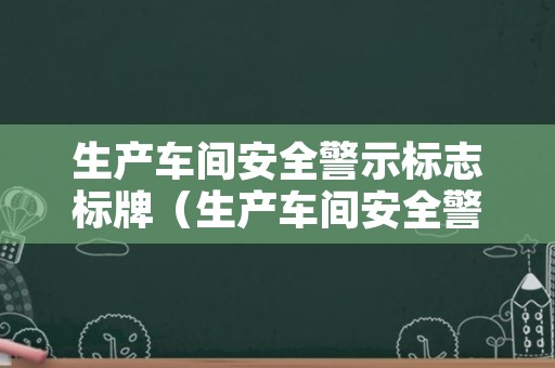 生产车间安全警示标志标牌（生产车间安全警示标识）