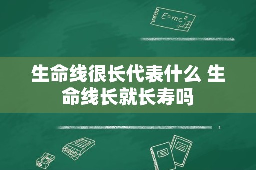 生命线很长代表什么 生命线长就长寿吗