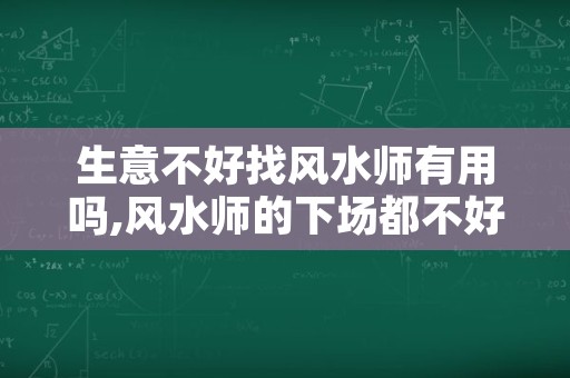 生意不好找风水师有用吗,风水师的下场都不好