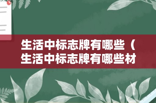 生活中标志牌有哪些（生活中标志牌有哪些材质）