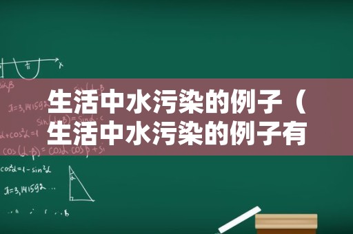 生活中水污染的例子（生活中水污染的例子有哪些）