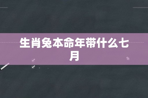 生肖兔本命年带什么七月