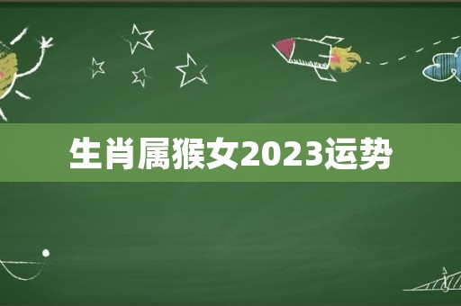 生肖属猴女2023运势