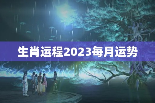 生肖运程2023每月运势