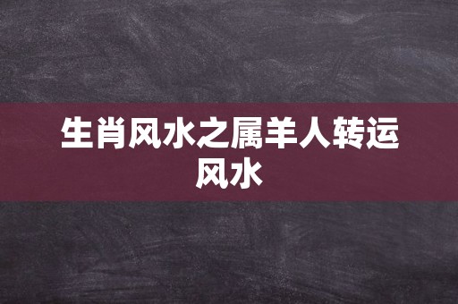 生肖风水之属羊人转运风水