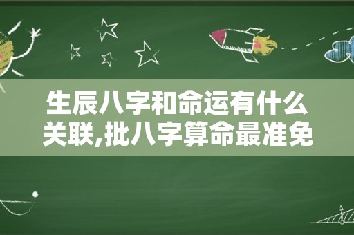 生辰八字和命运有什么关联,批八字算命最准免费