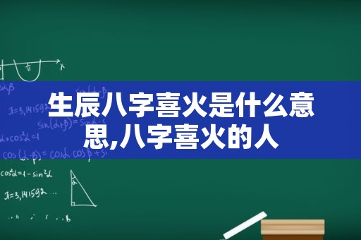 生辰八字喜火是什么意思,八字喜火的人