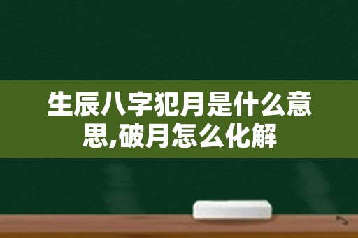 生辰八字犯月是什么意思,破月怎么化解