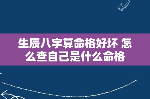 生辰八字算命格好坏 怎么查自己是什么命格