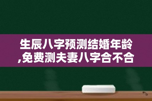 生辰八字预测结婚年龄,免费测夫妻八字合不合