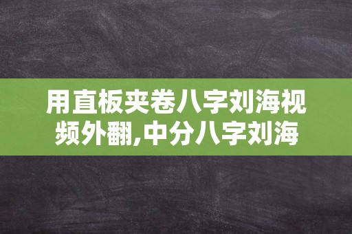 用直板夹卷八字刘海视频外翻,中分八字刘海