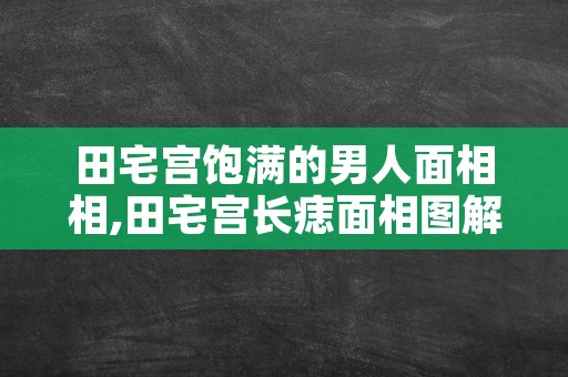 田宅宫饱满的男人面相相,田宅宫长痣面相图解