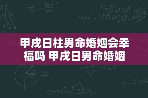 甲戌日柱男命婚姻会幸福吗 甲戌日男命婚姻