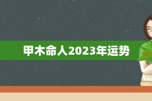 甲木命人2023年运势