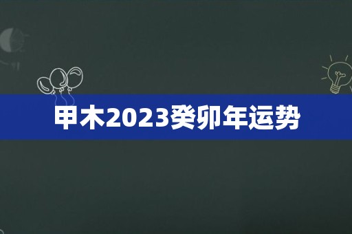 甲木2023癸卯年运势