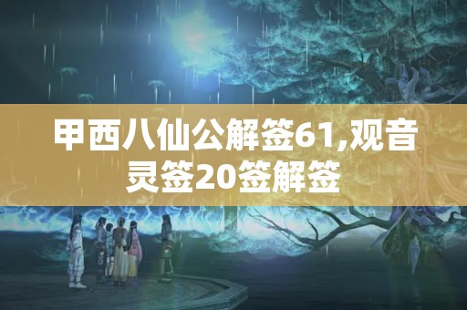 甲西八仙公解签61,观音灵签20签解签