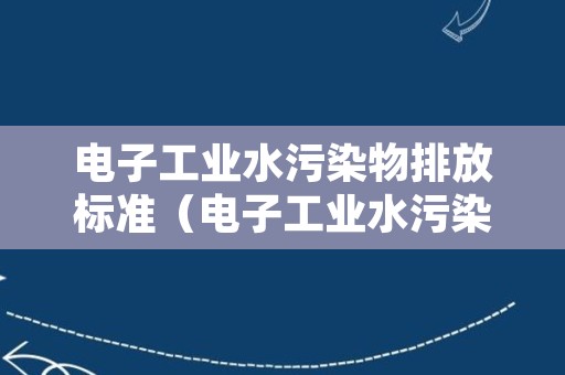 电子工业水污染物排放标准（电子工业水污染物排放标准编制说明）