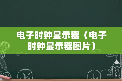 电子时钟显示器（电子时钟显示器图片）