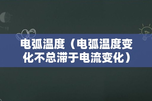 电弧温度（电弧温度变化不总滞于电流变化）