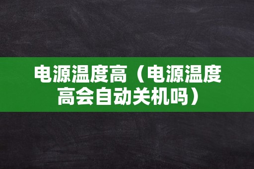 电源温度高（电源温度高会自动关机吗）