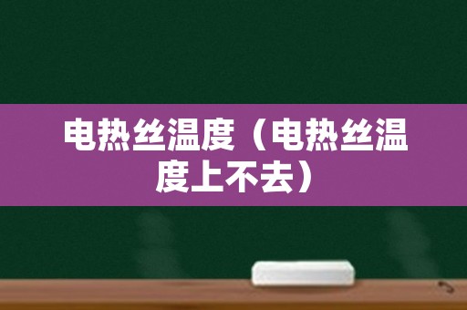 电热丝温度（电热丝温度上不去）