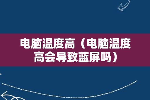 电脑温度高（电脑温度高会导致蓝屏吗）