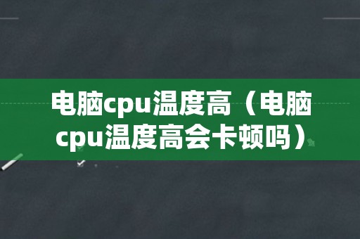 电脑cpu温度高（电脑cpu温度高会卡顿吗）