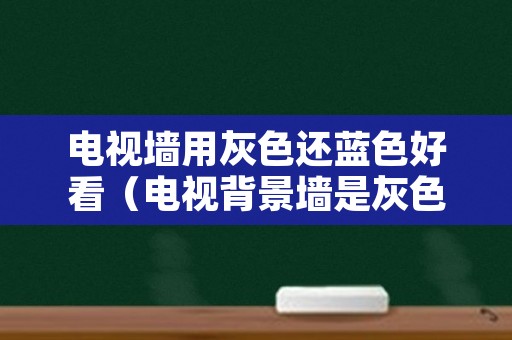 电视墙用灰色还蓝色好看（电视背景墙是灰色好看还是蓝色好看）