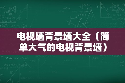 电视墙背景墙大全（简单大气的电视背景墙）