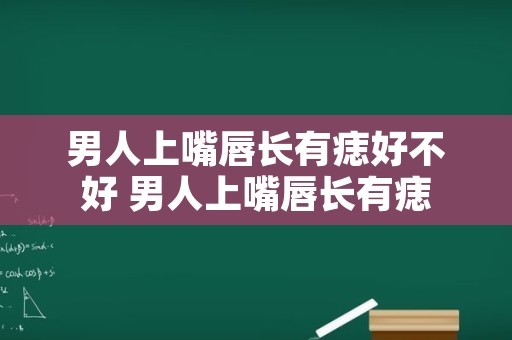 男人上嘴唇长有痣好不好 男人上嘴唇长有痣