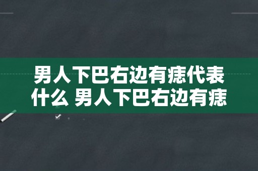 男人下巴右边有痣代表什么 男人下巴右边有痣代表什么意思