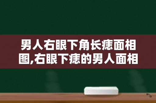 男人右眼下角长痣面相图,右眼下痣的男人面相