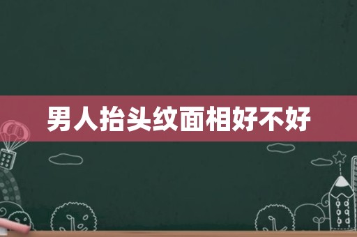 男人抬头纹面相好不好