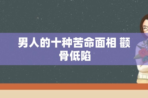 男人的十种苦命面相 颧骨低陷