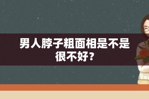 男人脖子粗面相是不是很不好？