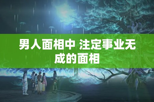 男人面相中 注定事业无成的面相