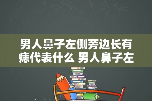 男人鼻子左侧旁边长有痣代表什么 男人鼻子左侧旁有痣