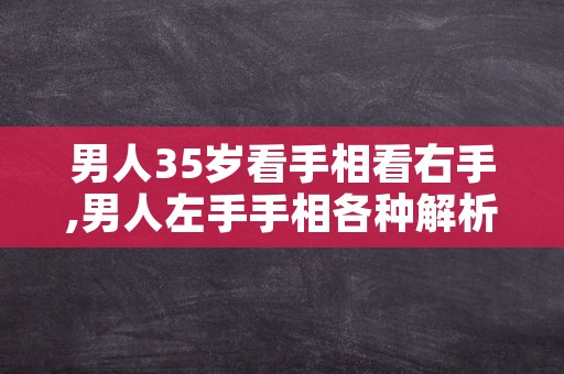 男人35岁看手相看右手,男人左手手相各种解析