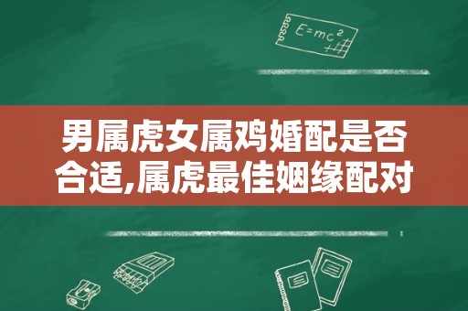 男属虎女属鸡婚配是否合适,属虎最佳姻缘配对