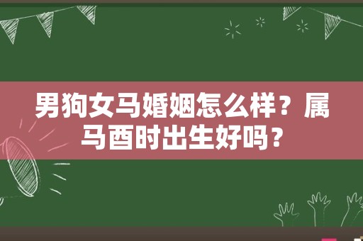 男狗女马婚姻怎么样？属马酉时出生好吗？