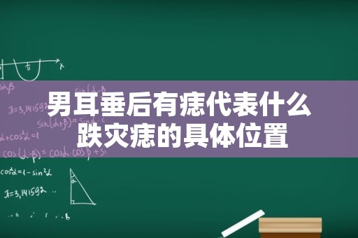 男耳垂后有痣代表什么 跌灾痣的具体位置