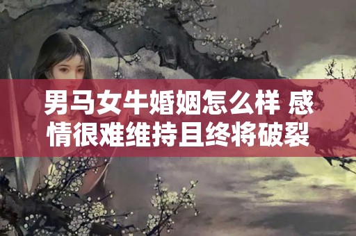 男马女牛婚姻怎么样 感情很难维持且终将破裂