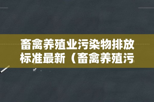 畜禽养殖业污染物排放标准最新（畜禽养殖污染物排放标准2018）