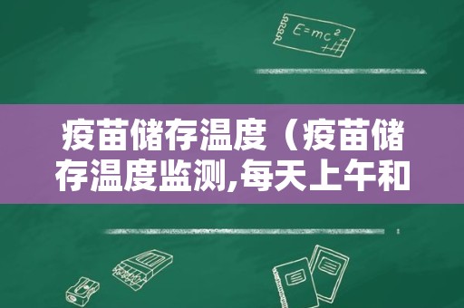 疫苗储存温度（疫苗储存温度监测,每天上午和下午各测温）