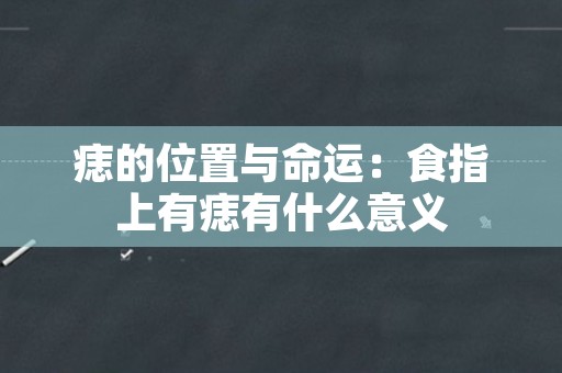 痣的位置与命运：食指上有痣有什么意义