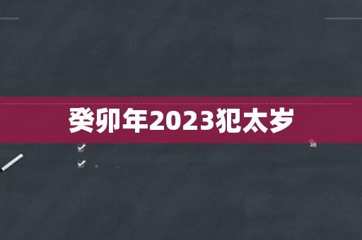 癸卯年2023犯太岁