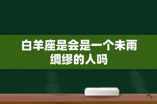 白羊座是会是一个未雨绸缪的人吗