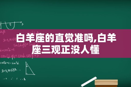 白羊座的直觉准吗,白羊座三观正没人懂