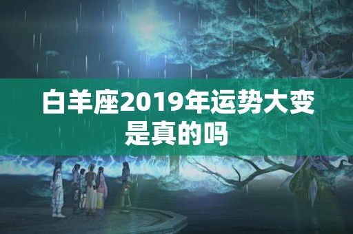 白羊座2019年运势大变是真的吗